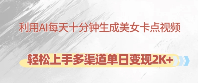 利用AI每天十分钟制作美女卡点视频，轻松上手多渠道单日变现2K+-91创业项目库