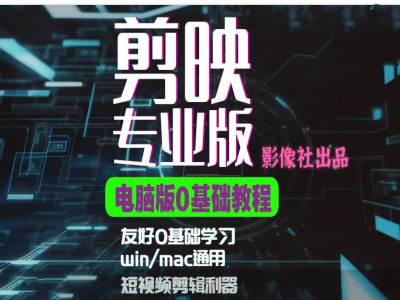 剪映电脑版进阶拔高案例实操，0基础学习，短视频剪辑利器-91创业项目库