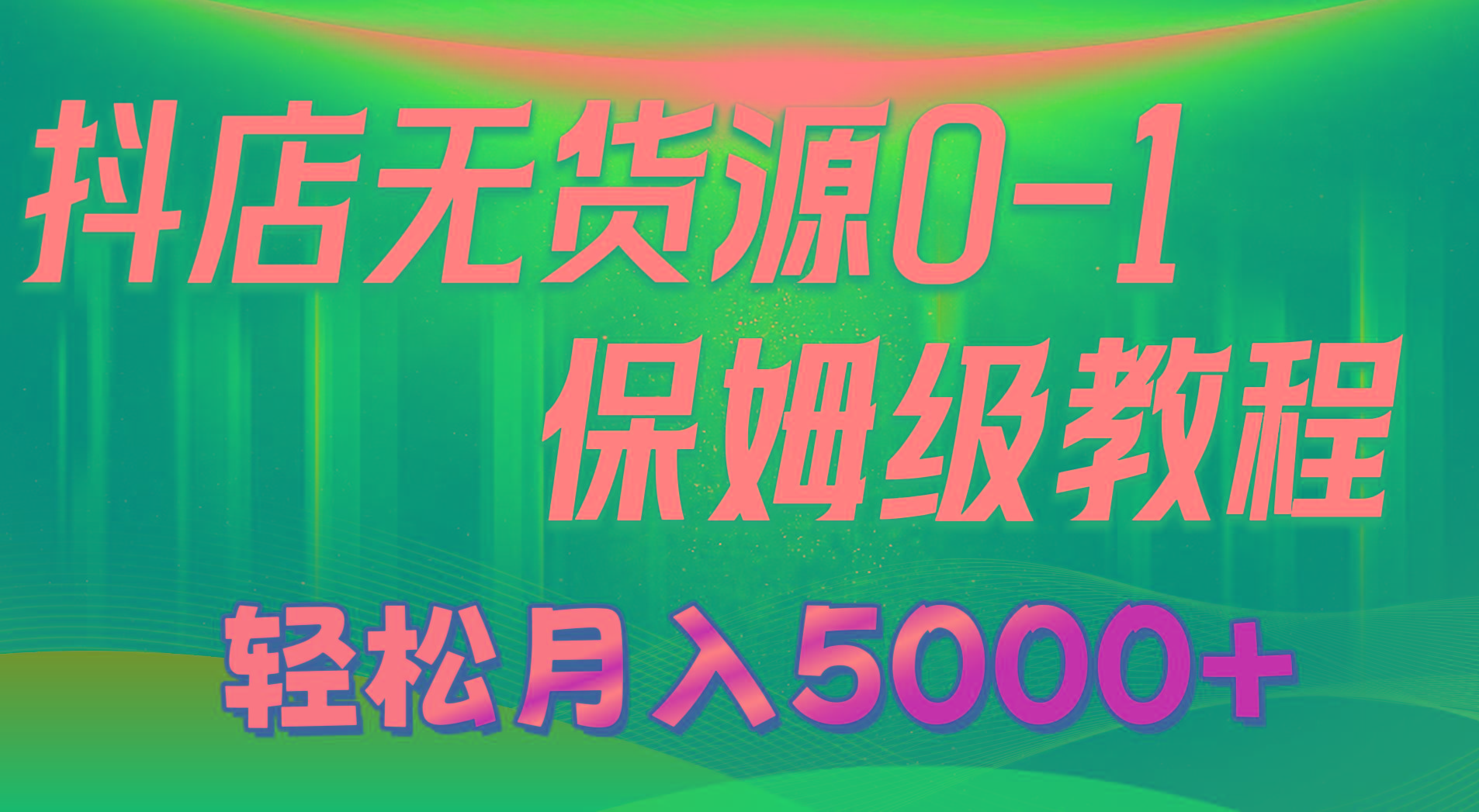 抖店无货源0到1详细实操教程：轻松月入5000+(7节-91创业项目库