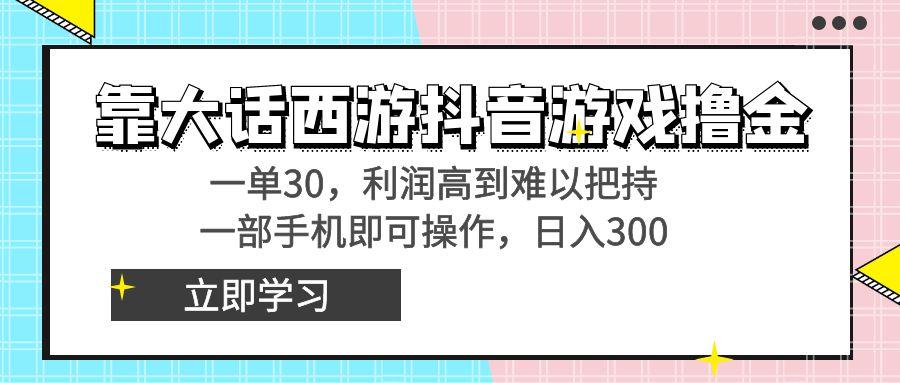 靠大话西游抖音游戏撸金，一单30，利润高到难以把持，一部手机即可操作…-91创业项目库