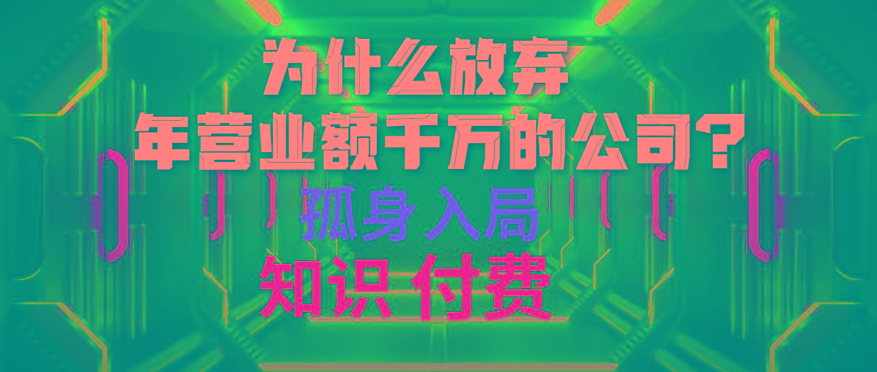 (10070期)为什么放弃年营业额千万的公司 孤身入局知识付费赛道-91创业项目库