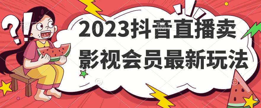 2023抖音直播卖影视会员最新玩法-91创业项目库