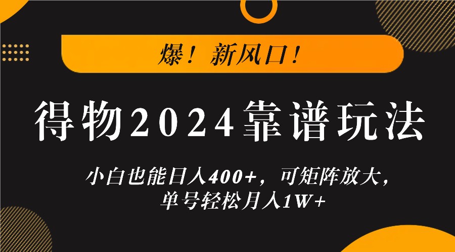 爆！新风口！小白也能日入400+，得物2024靠谱玩法，可矩阵放大，单号轻松月入1W+-91创业项目库