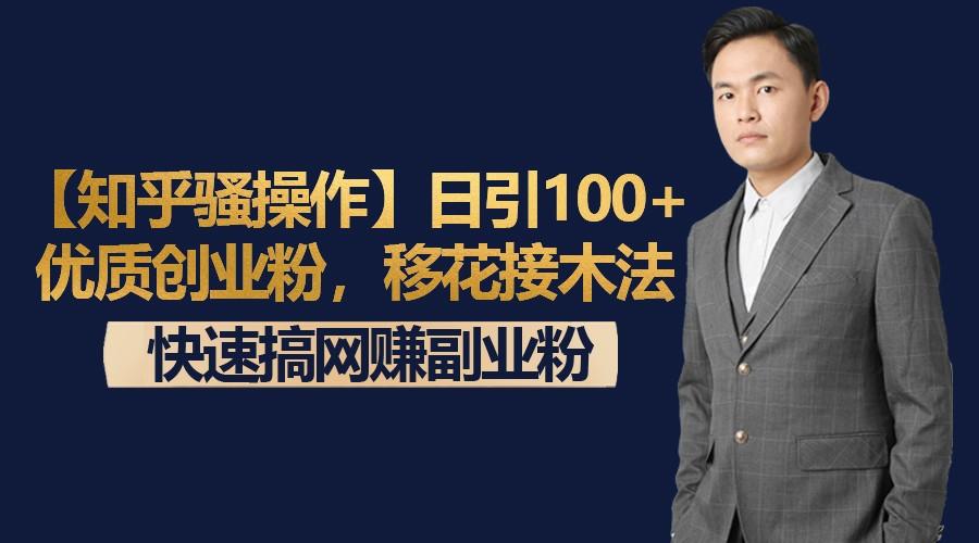 【知乎骚操作】日引100+优质创业粉，移花接木法，快速搞网赚副业粉-91创业项目库