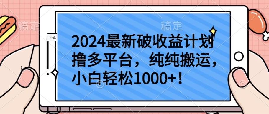 2024最新破收益计划撸多平台，纯纯搬运，小白轻松1000+【揭秘】-91创业项目库