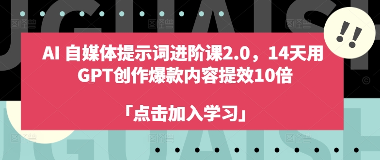 AI自媒体提示词进阶课2.0，14天用 GPT创作爆款内容提效10倍-91创业项目库