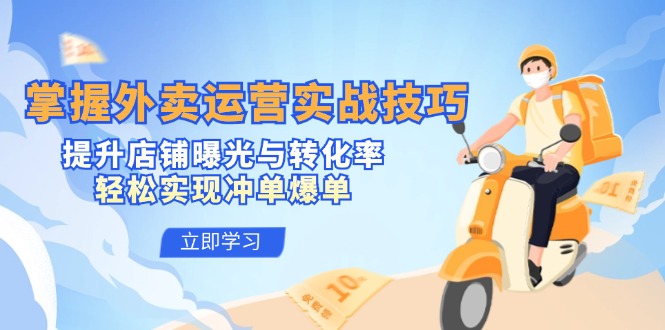 掌握外卖运营实战技巧，提升店铺曝光与转化率，轻松实现冲单爆单-91创业项目库