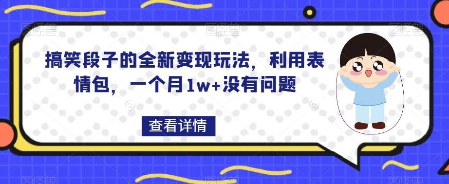 搞笑段子的全新变现玩法，利用表情包，一个月1w+没有问题【揭秘】-91创业项目库