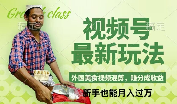 视频号新玩法，外国美食视频混剪，撸分成计划收益，视频制作简单，轻松月入过万【揭秘】-91创业项目库
