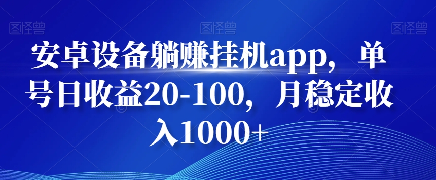 安卓设备躺赚挂机app，单号日收益20-100，月稳定收入1000+-91创业项目库