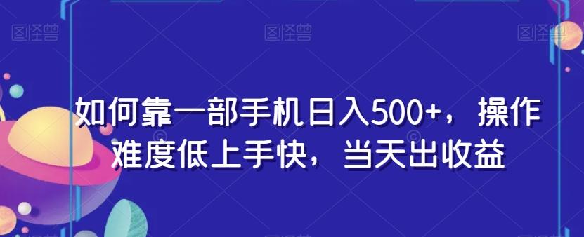 如何靠一部手机日入500+，操作难度低上手快，当天出收益-91创业项目库