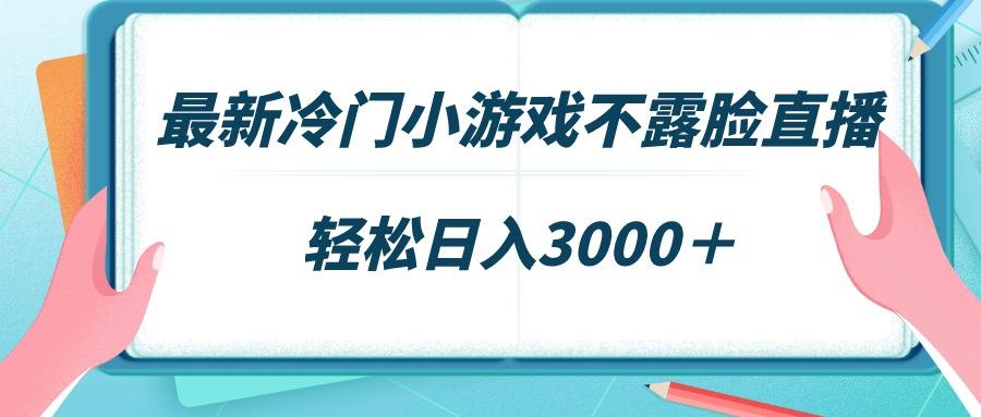 最新冷门小游戏不露脸直播，场观稳定几千，轻松日入3000＋-91创业项目库