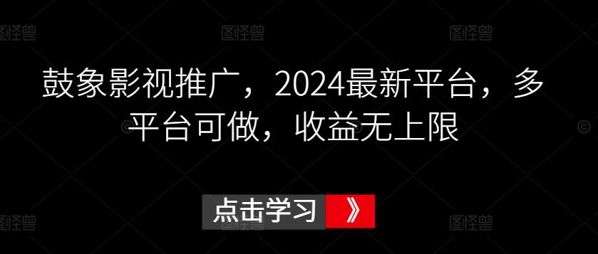 鼓象影视推广，2024最新平台，多平台可做，收益无上限【揭秘】-91创业项目库