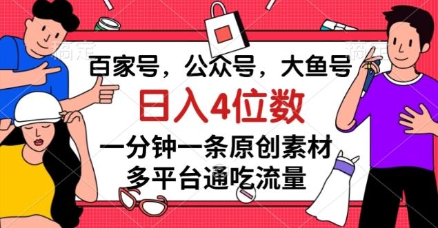 百家号，公众号，大鱼号一分钟一条原创素材，多平台通吃流量，日入4位数【揭秘】-91创业项目库