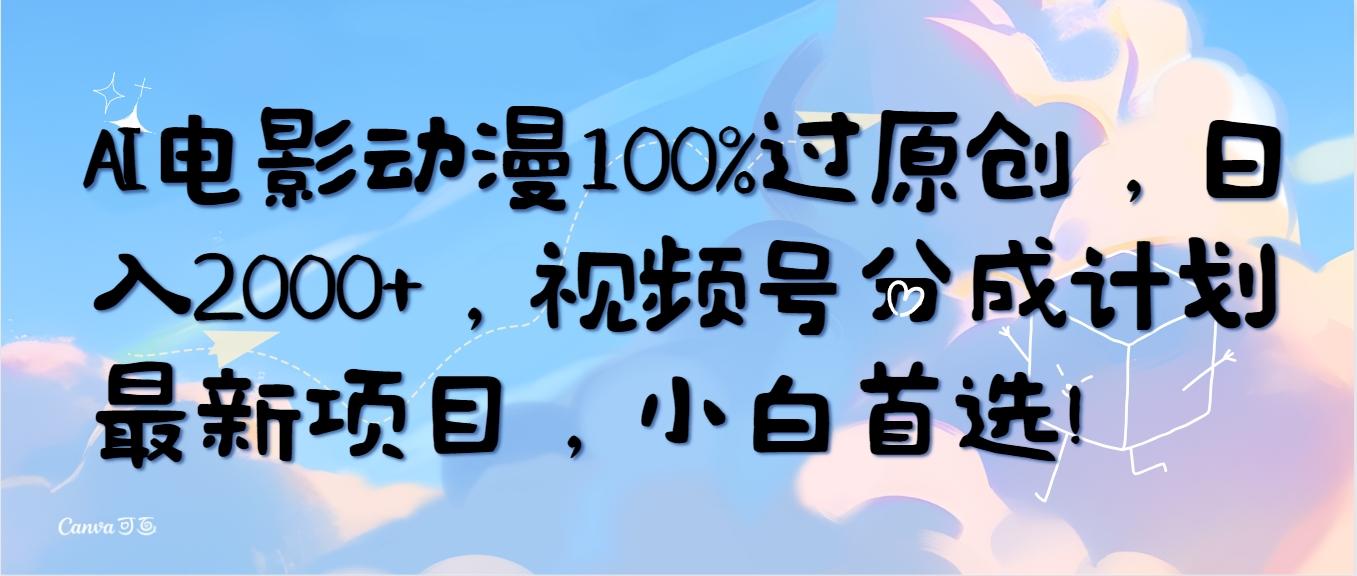 (10052期)AI电影动漫100%过原创，日入2000+，视频号分成计划最新项目，小白首选！-91创业项目库
