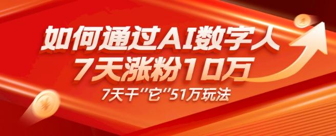 AI数字人4.0版、每天10分钟单账号7天涨粉10万、7天变现51万-91创业项目库