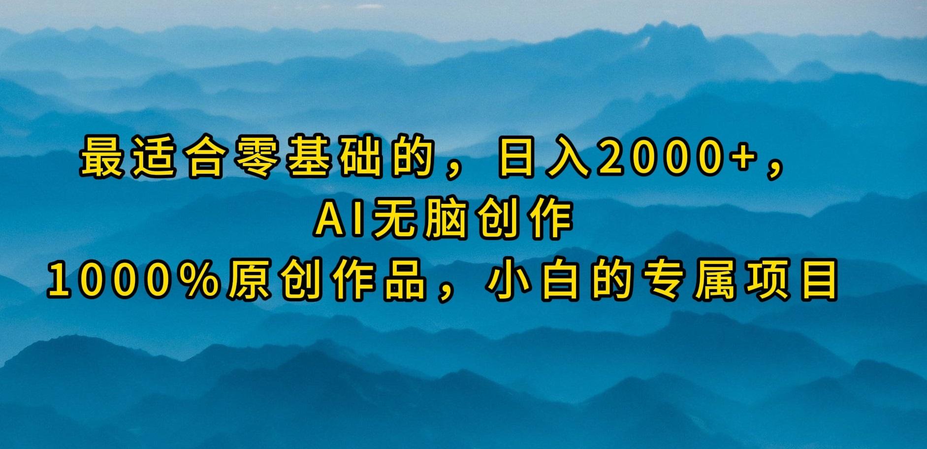 (9866期)最适合零基础的，日入2000+，AI无脑创作，100%原创作品，小白的专属项目-91创业项目库