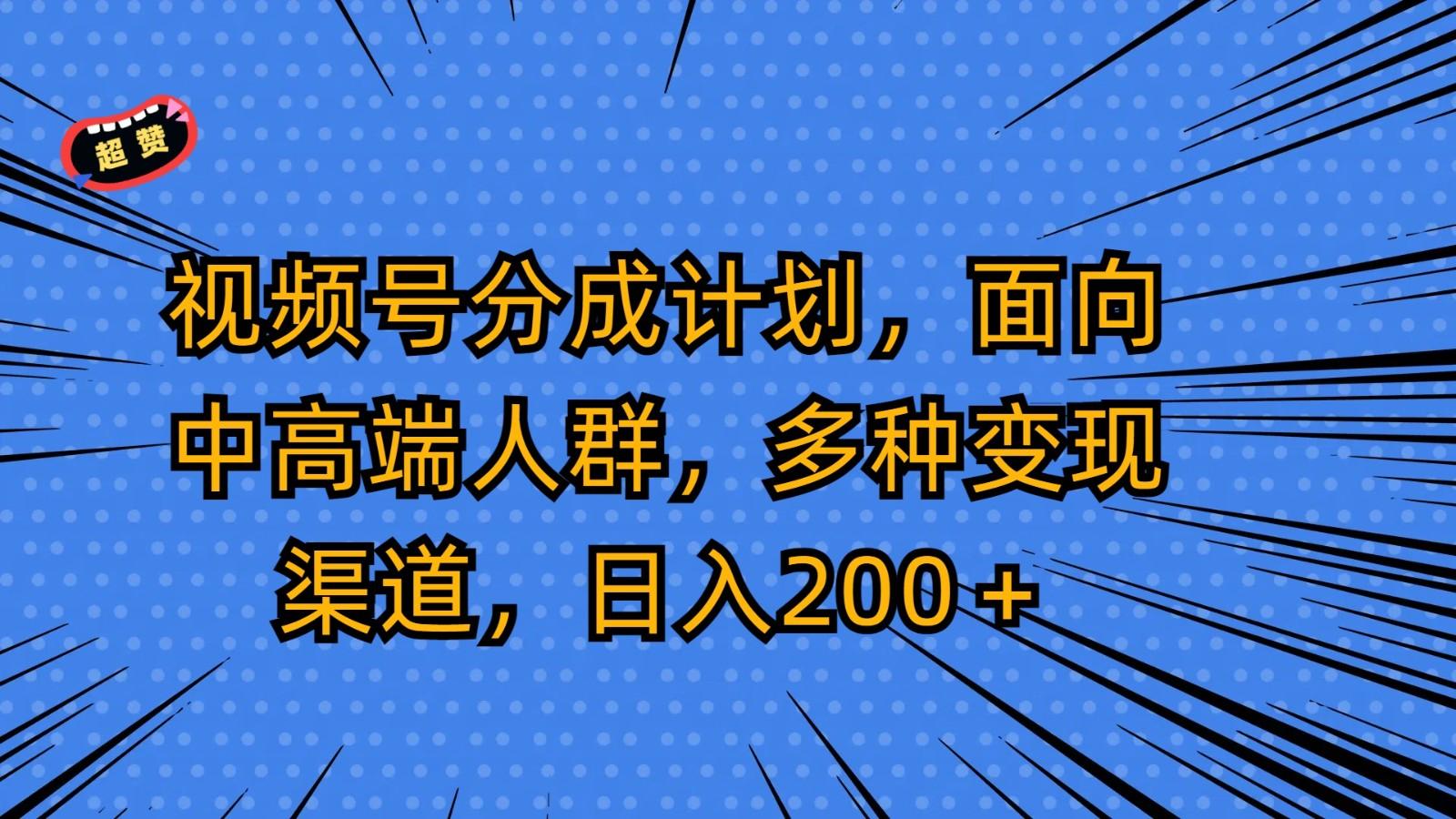 视频号分成计划，面向中高端人群，多种变现渠道，日入200＋-91创业项目库