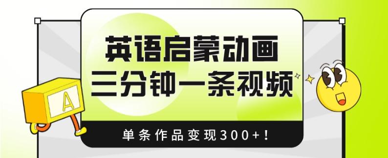 英语启蒙动画，三分钟一条视频，单条作品变现300+！-91创业项目库