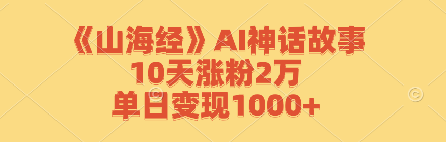 《山海经》AI神话故事,10天涨粉2万,单日变现1000+-91创业项目库