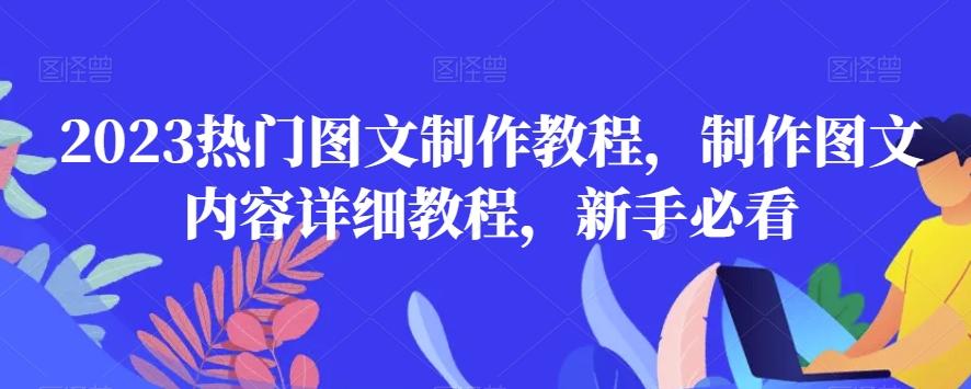 2023热门图文制作教程，制作图文内容详细教程，新手必看-91创业项目库