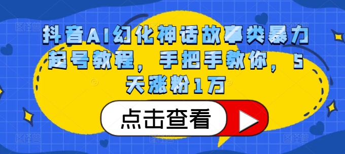 抖音AI幻化神话故事类暴力起号教程，手把手教你，5天涨粉1万-91创业项目库