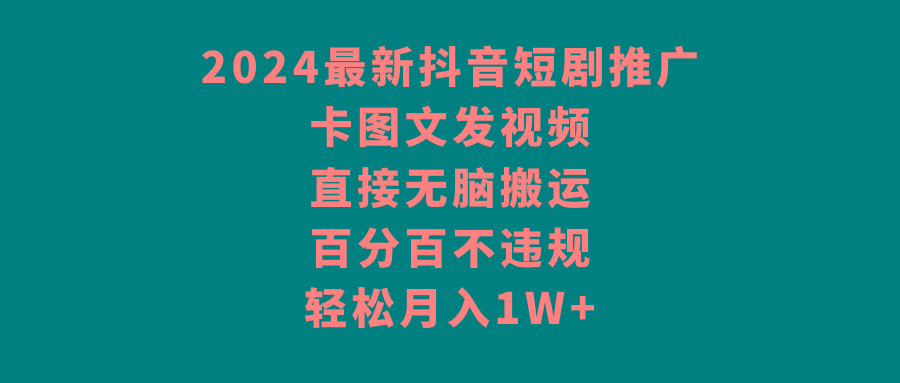 2024最新抖音短剧推广，卡图文发视频 直接无脑搬 百分百不违规 轻松月入1W+-91创业项目库