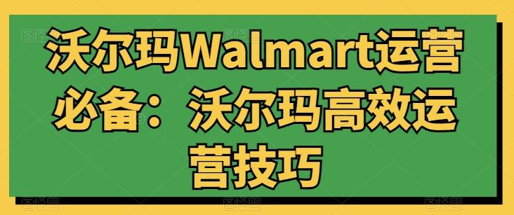 沃尔玛Walmart运营必备：沃尔玛高效运营技巧-91创业项目库