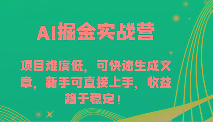 AI掘金实战营-项目难度低，可快速生成文章，新手可直接上手，收益趋于稳定！-91创业项目库