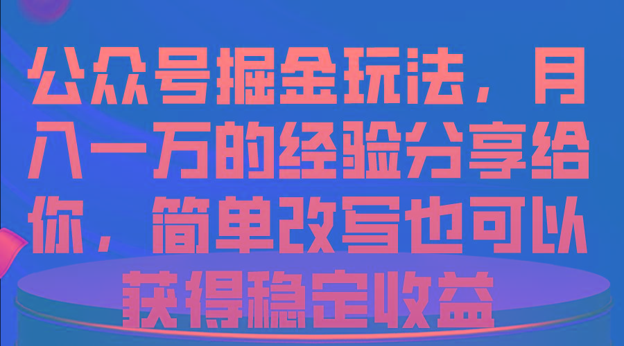 公众号掘金玩法，月入一万的经验分享给你，简单改写也可以获得稳定收益-91创业项目库