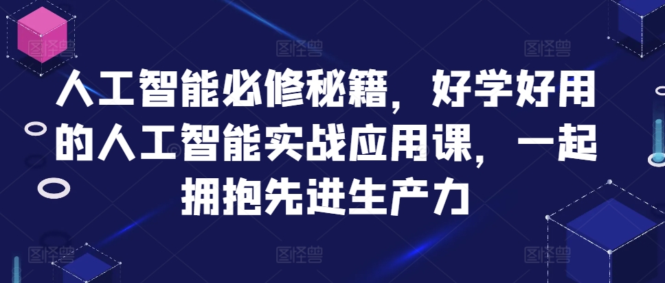 人工智能必修秘籍，好学好用的人工智能实战应用课，一起拥抱先进生产力-91创业项目库