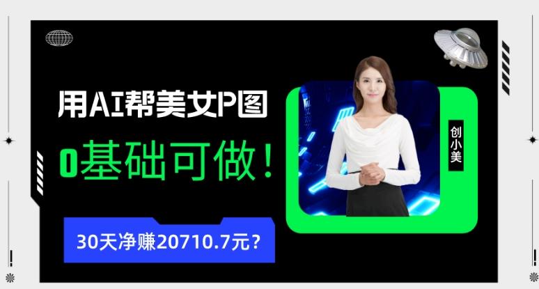 90后用AI帮美女P图，30天净赚20710.7元？0基础可做！-91创业项目库