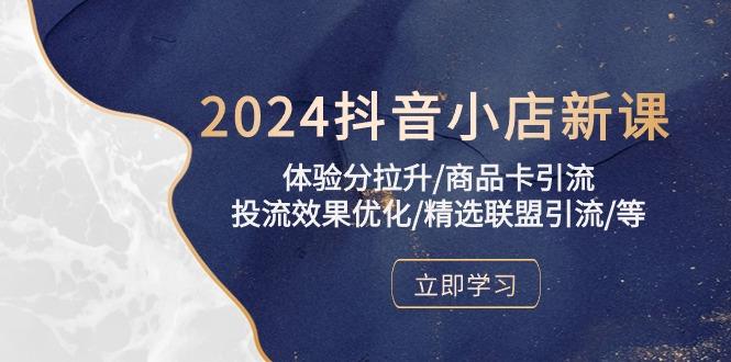 2024抖音小店新课，体验分拉升/商品卡引流/投流效果优化/精选联盟引流/等-91创业项目库