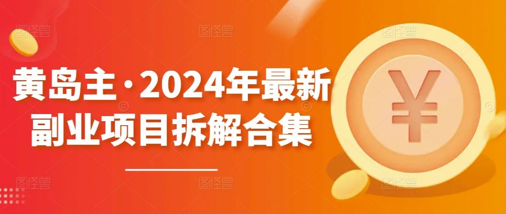 黄岛主·2024年最新副业项目拆解合集【无水印】-91创业项目库