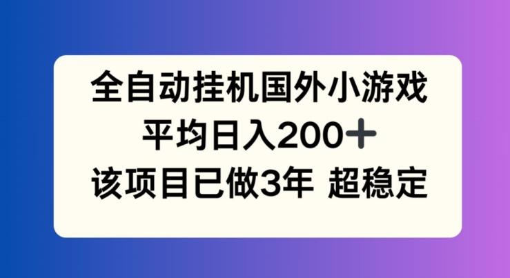 全自动挂机国外小游戏，平均日入200+，此项目已经做了3年 稳定持久【揭秘】-91创业项目库