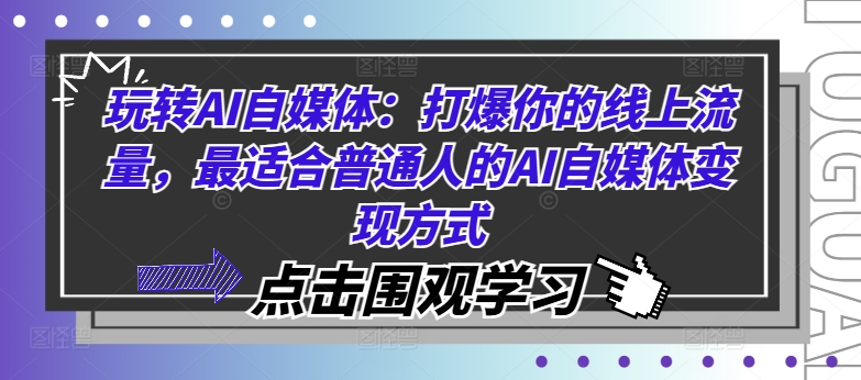 玩转AI自媒体：打爆你的线上流量，最适合普通人的AI自媒体变现方式-91创业项目库