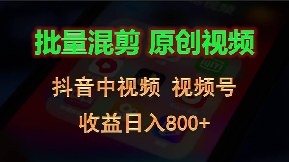 批量混剪生成原创视频，抖音中视频+视频号，收益日入800+-91创业项目库