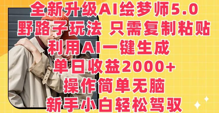 全新升级AI绘梦师5.0.野路子玩法，只需复制粘贴，利用AI一键生成，单日收益2000+【揭秘】-91创业项目库
