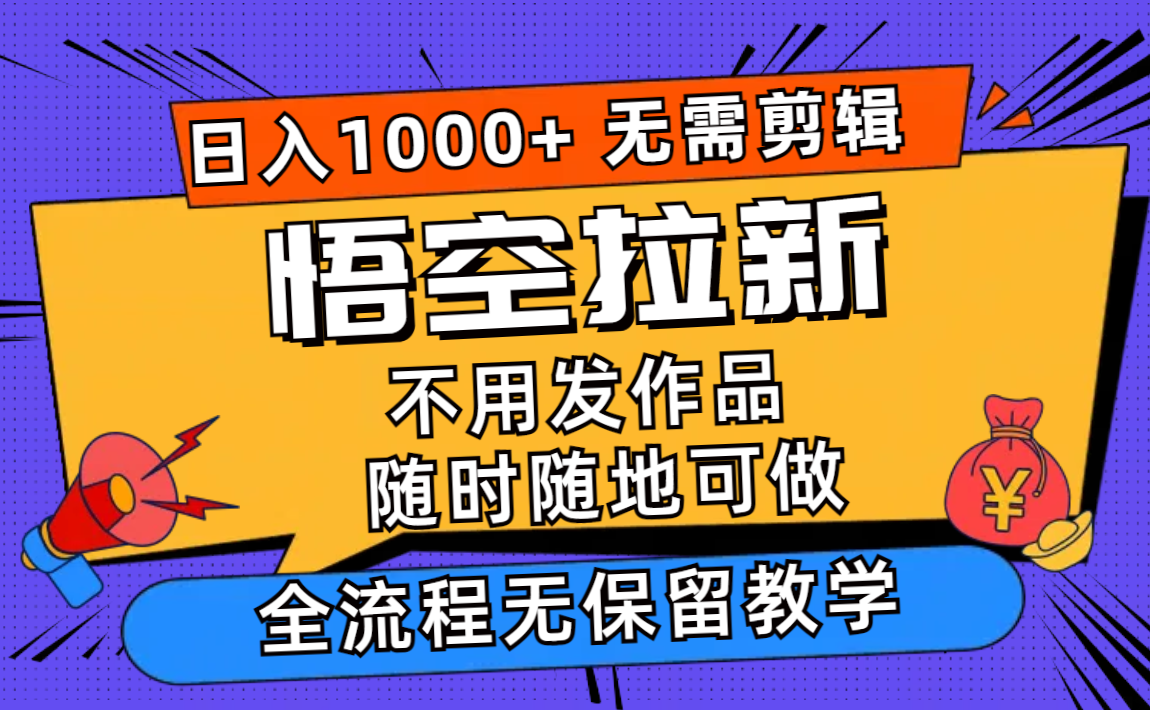 悟空拉新日入1000+无需剪辑当天上手，一部手机随时随地可做，全流程无…-91创业项目库