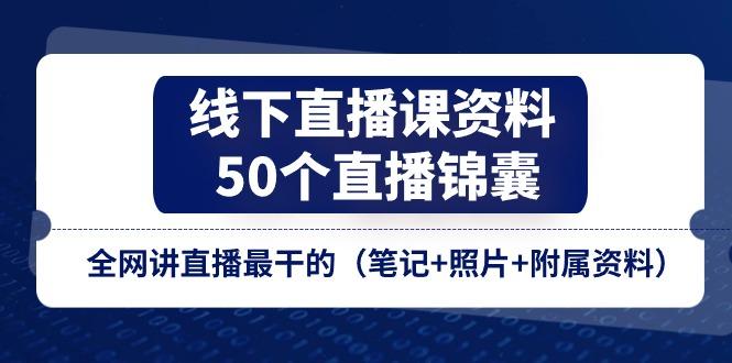 线下直播课资料、50个-直播锦囊，全网讲直播最干的(笔记+照片+附属资料-91创业项目库