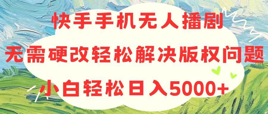 快手手机无人播剧，无需硬改，轻松解决版权问题，小白轻松日入5000+-91创业项目库
