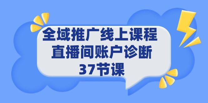 (9577期)全域推广线上课程 _ 直播间账户诊断 37节课-91创业项目库