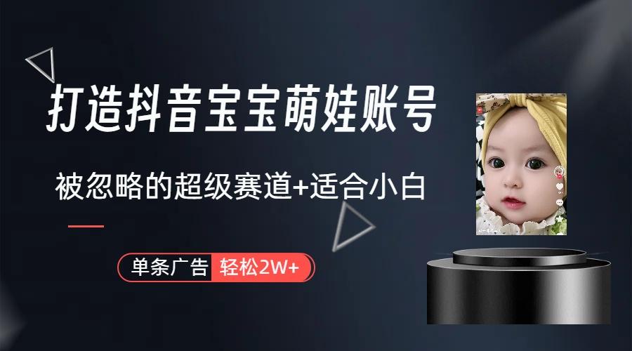 (9419期)打造抖音宝宝账号，一条广告2W，大部分人忽略的超级赛道(教程+素材+软件)-91创业项目库