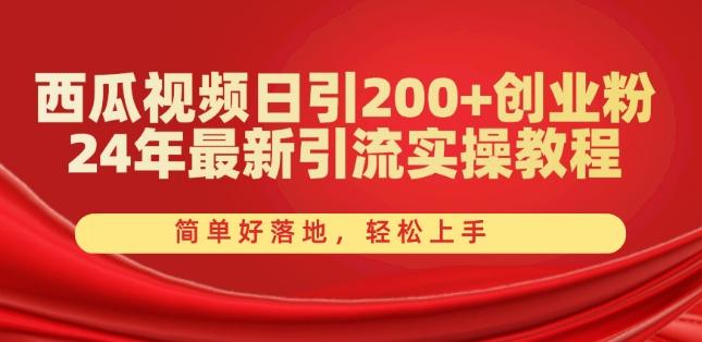 西瓜视频日引200+创业粉，24年最新引流实操教程，简单好落地，轻松上手【揭秘】-91创业项目库