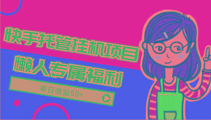 快手托管挂机项目-绿色正规懒人专属福利,单日收益50+-91创业项目库