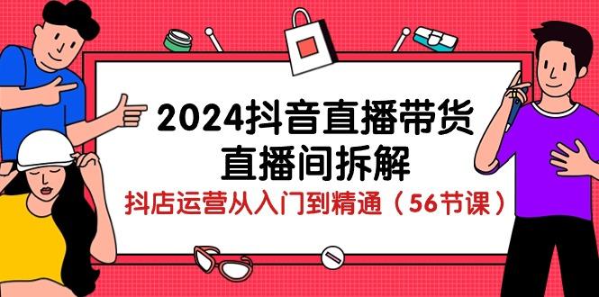 2024抖音直播带货-直播间拆解：抖店运营从入门到精通(56节课-91创业项目库