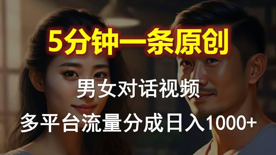 男女对话，5分钟1条原创视频，多平台流量分成，日入1000+-91创业项目库