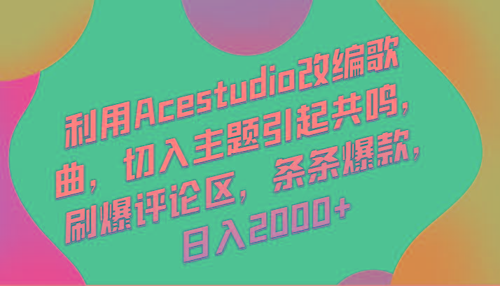 利用Acestudio改编歌曲，切入主题引起共鸣，刷爆评论区，条条爆款，日入2000+-91创业项目库