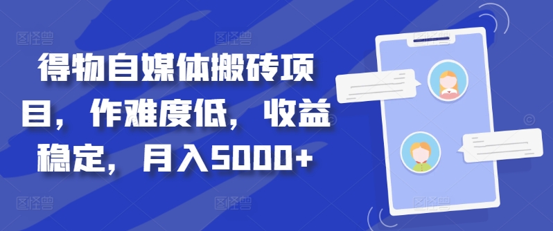 得物自媒体搬砖项目，作难度低，收益稳定，月入5000+【揭秘】-91创业项目库