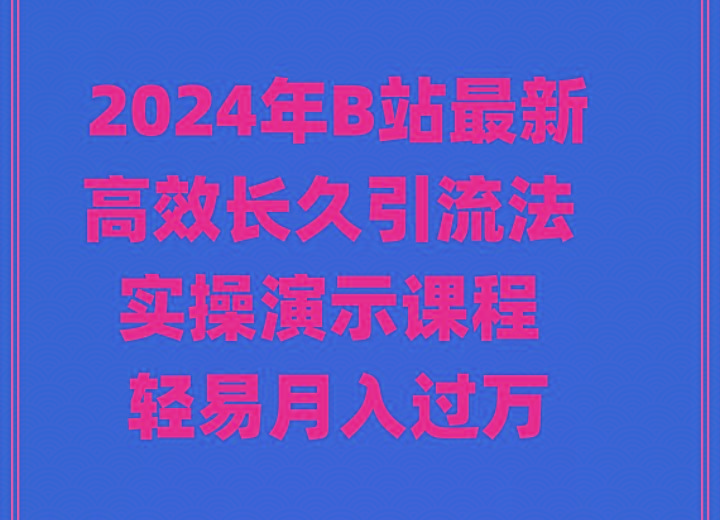 2024年B站最新高效长久引流法 实操演示课程 轻易月入过万-91创业项目库